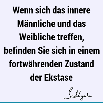 Wenn sich das innere Männliche und das Weibliche treffen, befinden Sie sich in einem fortwährenden Zustand der E