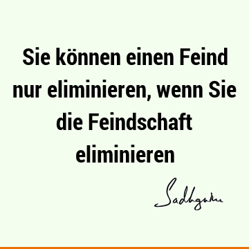 Sie können einen Feind nur eliminieren, wenn Sie die Feindschaft