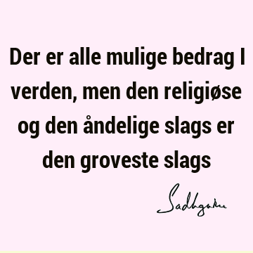 Der er alle mulige bedrag i verden, men den religiøse og den åndelige slags er den groveste