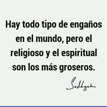 Hay todo tipo de engaños en el mundo, pero el religioso y el espiritual son los más