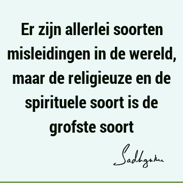 Er zijn allerlei soorten misleidingen in de wereld, maar de religieuze en de spirituele soort is de grofste