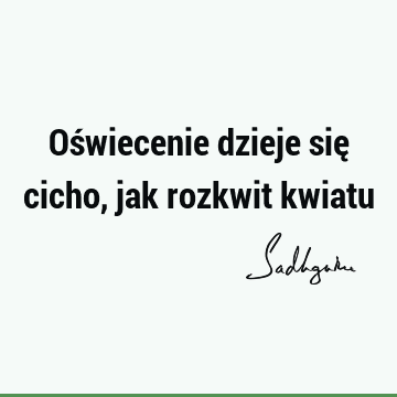 Oświecenie dzieje się cicho, jak rozkwit