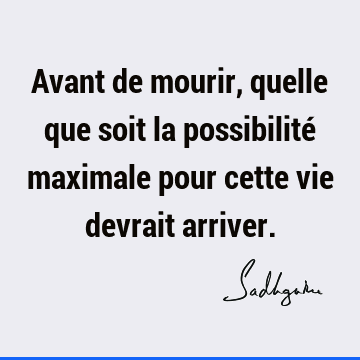 Avant de mourir, quelle que soit la possibilité maximale pour cette vie devrait