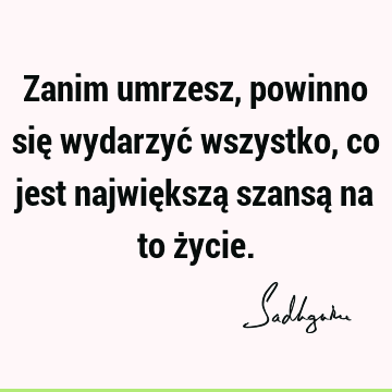 Zanim umrzesz, powinno się wydarzyć wszystko, co jest największą szansą na to ż