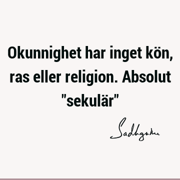 Okunnighet har inget kön, ras eller religion. Absolut "sekulär"