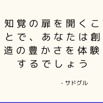 知覚の扉を開くことで、あなたは創造の豊かさを体験するでしょう