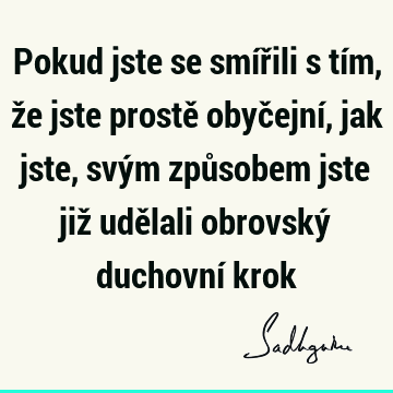 Pokud jste se smířili s tím, že jste prostě obyčejní, jak jste, svým způsobem jste již udělali obrovský duchovní