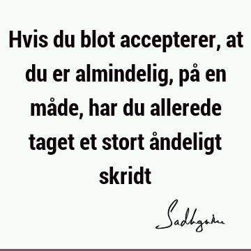 Hvis du blot accepterer, at du er almindelig, på en måde, har du allerede taget et stort åndeligt