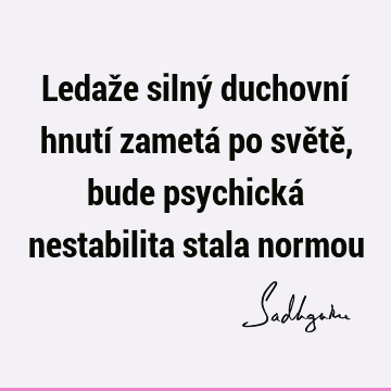 Ledaže silný duchovní hnutí zametá po světě, bude psychická nestabilita stala