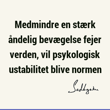 Medmindre en stærk åndelig bevægelse fejer verden, vil psykologisk ustabilitet blive