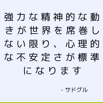 強力な精神的な動きが世界を席巻しない限り、心理的な不安定さが標準になります