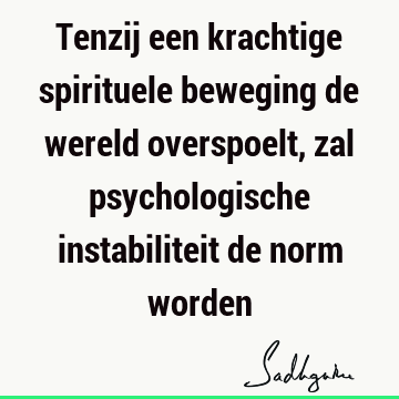 Tenzij een krachtige spirituele beweging de wereld overspoelt, zal psychologische instabiliteit de norm