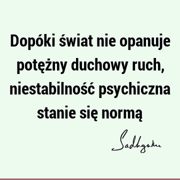 Dopóki świat nie opanuje potężny duchowy ruch, niestabilność psychiczna stanie się normą