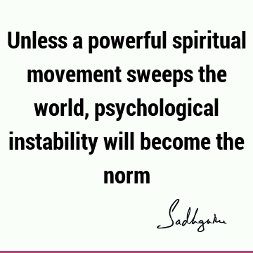 Unless a powerful spiritual movement sweeps the world, psychological instability will become the