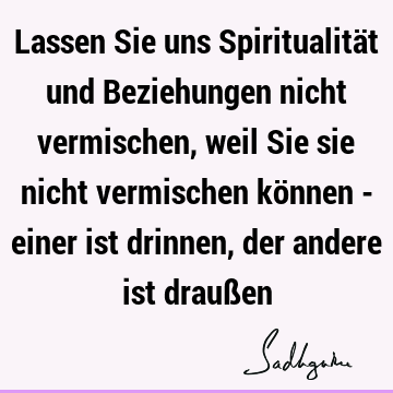 Lassen Sie uns Spiritualität und Beziehungen nicht vermischen, weil Sie sie nicht vermischen können - einer ist drinnen, der andere ist drauß