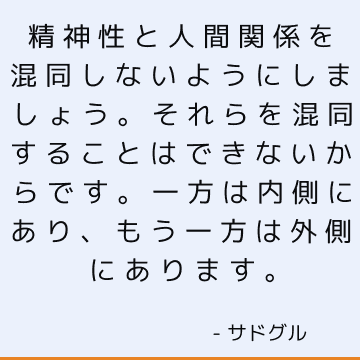 精神性と人間関係を混同しないようにしましょう。それらを混同することはできないからです。一方は内側にあり、もう一方は外側にあります。