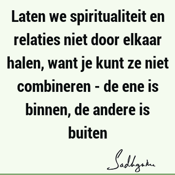 Laten we spiritualiteit en relaties niet door elkaar halen, want je kunt ze niet combineren - de ene is binnen, de andere is