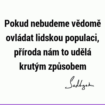 Pokud nebudeme vědomě ovládat lidskou populaci, příroda nám to udělá krutým způ