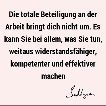 Die totale Beteiligung an der Arbeit bringt dich nicht um. Es kann Sie bei allem, was Sie tun, weitaus widerstandsfähiger, kompetenter und effektiver