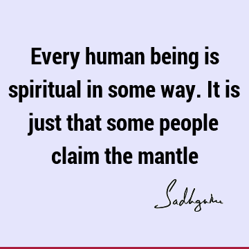 Every human being is spiritual in some way. It is just that some people claim the