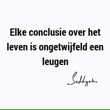 Elke conclusie over het leven is ongetwijfeld een