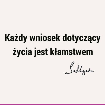 Każdy wniosek dotyczący życia jest kł