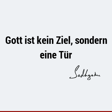 Gott ist kein Ziel, sondern eine Tü