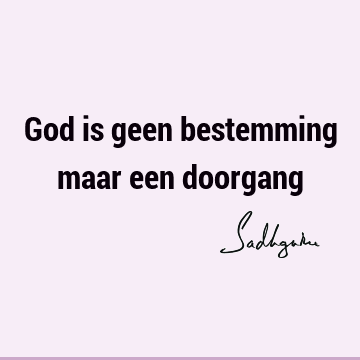 God is geen bestemming maar een