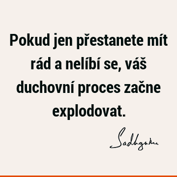 Pokud jen přestanete mít rád a nelíbí se, váš duchovní proces začne