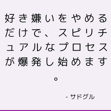 好き嫌いをやめるだけで、スピリチュアルなプロセスが爆発し始めます。