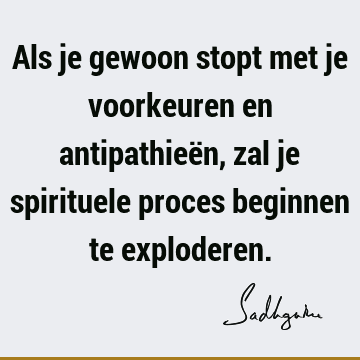 Als je gewoon stopt met je voorkeuren en antipathieën, zal je spirituele proces beginnen te