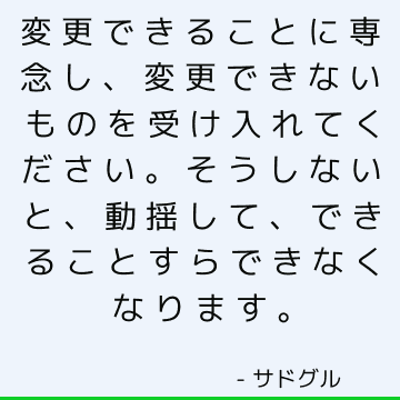 変更できることに専念し、変更できないものを受け入れてください。そうしないと、動揺して、できることすらできなくなります。