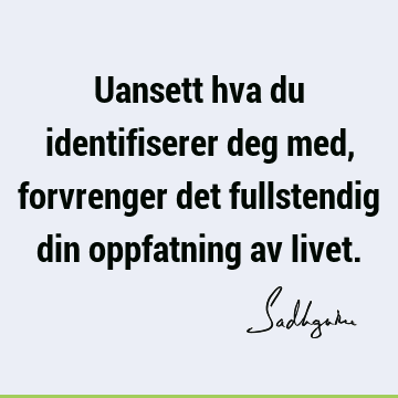 Uansett hva du identifiserer deg med, forvrenger det fullstendig din oppfatning av