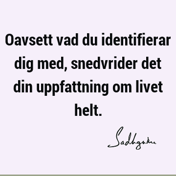 Oavsett vad du identifierar dig med, snedvrider det din uppfattning om livet