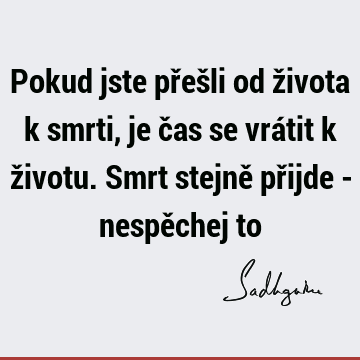 Pokud jste přešli od života k smrti, je čas se vrátit k životu. Smrt stejně přijde - nespěchej