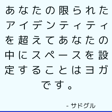 あなたの限られたアイデンティティを超えてあなたの中にスペースを設定することはヨガです。