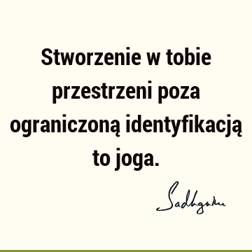 Stworzenie w tobie przestrzeni poza ograniczoną identyfikacją to