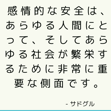 感情的な安全は、あらゆる人間にとって、そしてあらゆる社会が繁栄するために非常に重要な側面です。