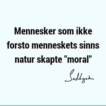 Mennesker som ikke forsto menneskets sinns natur skapte "moral"