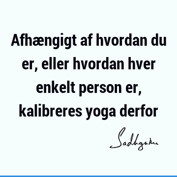 Afhængigt af hvordan du er, eller hvordan hver enkelt person er, kalibreres yoga