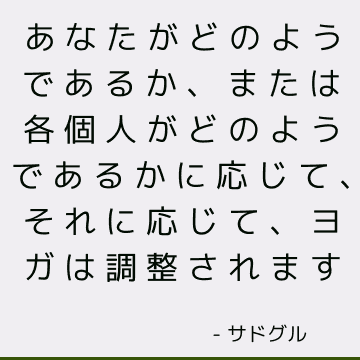 あなたがどのようであるか、または各個人がどのようであるかに応じて、それに応じて、ヨガは調整されます