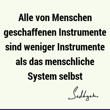 Alle von Menschen geschaffenen Instrumente sind weniger Instrumente als das menschliche System