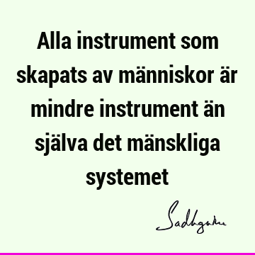 Alla instrument som skapats av människor är mindre instrument än själva det mänskliga