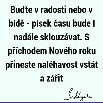 Buďte v radosti nebo v bídě - písek času bude i nadále sklouzávat. S příchodem Nového roku přineste naléhavost vstát a zář