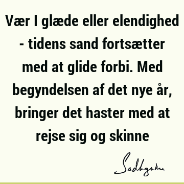 Vær i glæde eller elendighed - tidens sand fortsætter med at glide forbi. Med begyndelsen af det nye år, bringer det haster med at rejse sig og