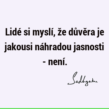 Lidé si myslí, že důvěra je jakousi náhradou jasnosti - není