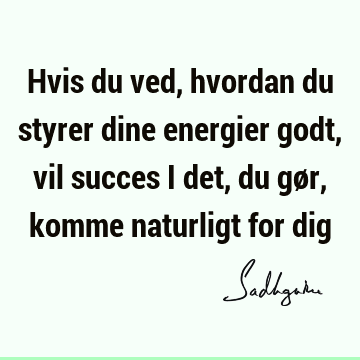 Hvis du ved, hvordan du styrer dine energier godt, vil succes i det, du gør, komme naturligt for