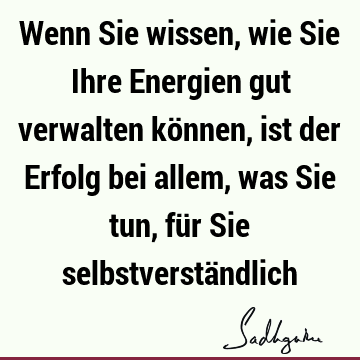 Wenn Sie wissen, wie Sie Ihre Energien gut verwalten können, ist der Erfolg bei allem, was Sie tun, für Sie selbstverstä