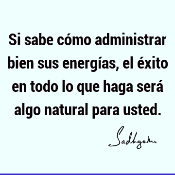 Si sabe cómo administrar bien sus energías, el éxito en todo lo que haga será algo natural para