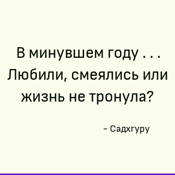 В минувшем году ... Любили, смеялись или жизнь не тронула?